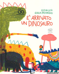E ARRIVATO UN DINOSAURO. EDIZ. A COLORI - LEVI ELENA; PASTORINO GIULIA