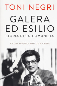 GALERA ED ESILIO. STORIA DI UN COMUNISTA - NEGRI ANTONIO; DE MICHELE G. (CUR.)