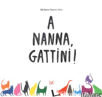 A NANNA, GATTINI! EDIZ. ILLUSTRATA - CASTRO URIO BARBARA