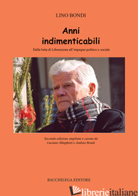 ANNI INDIMENTICABILI. DALLA LOTTA DI LIBERAZIONE ALL'IMPEGNO POLITICO E SOCIALE - BONDI LINO