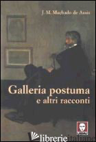 GALLERIA POSTUMA E ALTRI RACCONTI - MACHADO DE ASSIS JOAQUIM; SEGRE GIORGI G. (CUR.)