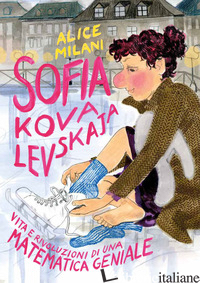 SOFIA KOVALEVSKAJA. VITA E RIVOLUZIONI DI UNA MATEMATICA GENIALE - MILANI ALICE