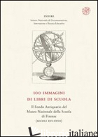 100 IMMAGINI DI LIBRI DI SCUOLA. IL FONDO ANTIQUARIO DEL MUSEO NAZIONALE DELLA S - ANICHINI A. (CUR.); GIORGI P. (CUR.)