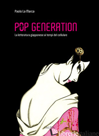 POP GENERATION. LA LETTERATURA GIAPPONESE AI TEMPI DEL CELLULARE - LA MARCA PAOLO