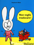 NON VOGLIO TRASLOCARE! EDIZ. A COLORI - BLAKE STEPHANIE