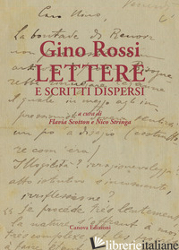 GINO ROSSI. LETTERE E SCRITTI DISPERSI - ROSSI GINO; STRINGA N. (CUR.); SCOTTON F. (CUR.)
