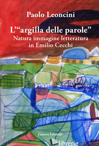 «ARGILLA DELLE PAROLE». NATURA IMMAGINE LETTERATURA IN EMILIO CECCHI (L') - LEONCINI PAOLO
