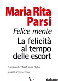 FELICE-MENTE. LA FELICITA' AL TEMPO DELLE ESCORT - PARSI MARIA RITA; NODARI F. (CUR.)