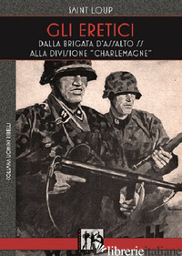 ERETICI. DALLA BRIGATA D'ASSALTO SS ALLA DIVISIONE CHARLEMAGNE (GLI) - SAINT-LOUP; DE PETRIS E. (CUR.)