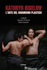 KATHRYN BIGELOW. L'ARTE DEL DINAMISMO PLASTICO - PETTIERRE A. (CUR.); ZANELLO F. (CUR.)