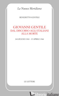 GIOVANNI GENTILE. DAL DISCORSO AGLI ITALIANI ALLA MORTE (24 GIUGNO 1943-15 APRIL - GENTILE BENEDETTO