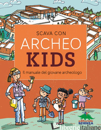 SCAVA CON ARCHEOKIDS. IL MANUALE DEL GIOVANE ARCHEOLOGO - AA.VV.