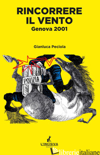 RINCORRERE IL VENTO. GENOVA 2001 - PECIOLA GIANLUCA; POZZALI A. (CUR.)