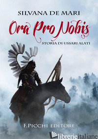 ORA PRO NOBIS. STORIA DI USSARI ALATI - DE MARI SILVANA