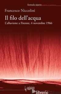FILO DELL'ACQUA. L'ALLUVIONE A FIRENZE, 4 NOVEMBRE 1966 (IL) - NICCOLINI FRANCESCO