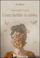 COME FARFALLE DI SABBIA - VETTORI ALESSANDRO