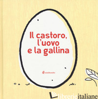 CASTORO, L'UOVO E LA GALLINA. EDIZ. ILLUSTRATA (IL) - FRANCESCUTTO EVA; VIGNOCCHI CHIARA; BORANDO SILVIA