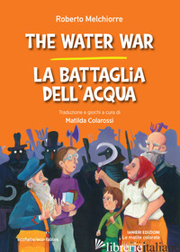 WATER WAR-LA BATTAGLIA DELL'ACQUA. EDIZ. BILINGUE (THE) - MELCHIORRE ROBERTO
