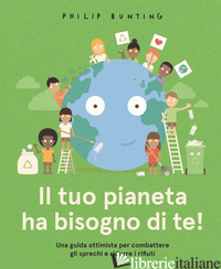 TUO PIANETA HA BISOGNO DI TE! UNA GUIDA OTTIMISTA PER COMBATTERE GLI SPRECHI E R - BUNTING PHILIP