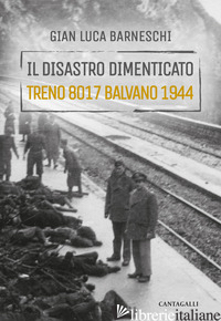 DISASTRO DIMENTICATO. TRENO 8017 BALVANO 1944 (IL) - BARNESCHI GIANLUCA