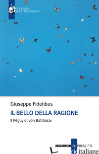 BELLO DELLA RAGIONE. IL PEGUY DI VON BALTHASAR (IL) - FIDELIBUS GIUSEPPE