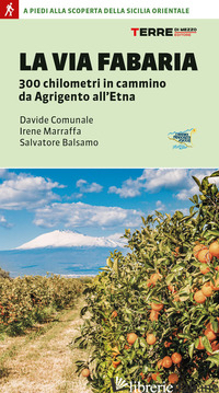 VIA FABARIA. 300 KM IN CAMMINO DA AGRIGENTO A RANDAZZO. A PIEDI ALLA SCOPERTA DE - COMUNALE DAVIDE; MARRAFFA IRENE; BALSAMO SALVATORE