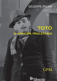 TOTO' IL PRINCIPE PROLETARIO - PALMA GIUSEPPE