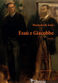 ESAU' E GIACOBBE - MACHADO DE ASSIS JOAQUIM; FELICI M. S. (CUR.)