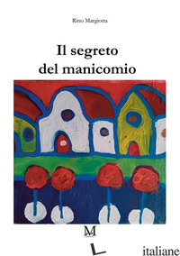 SEGRETO DEL MANICOMIO (IL) - MARGIOTTA RINO