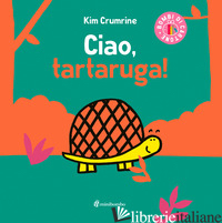 CIAO, TARTARUGA! EDIZ. A COLORI - CRUMRINE KIM