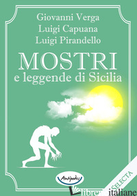 MOSTRI E LEGGENDE DI SICILIA - PIRANDELLO LUIGI; VERGA GIOVANNI; CAPUANA LUIGI