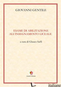ESAME DI ABILITAZIONE ALL'INSEGNAMENTO LICEALE - GENTILE GIOVANNI; SAFFI G. (CUR.)