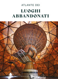 ATLANTE DEI LUOGHI ABBANDONATI. EDIZ. A COLORI - AA.VV.