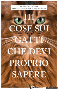 111 COSE SUI GATTI CHE DEVI PROPRIO SAPERE - KLINGNER ANNETT; KLUNDER PASCAL; ERDMANN KATJA