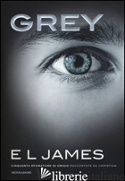 GREY. CINQUANTA SFUMATURE DI GRIGIO RACCONTATE DA CHRISTIAN - JAMES E. L.