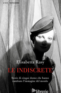 INDISCRETE. STORIE DI CINQUE DONNE CHE HANNO CAMBIATO L'IMMAGINE DEL MONDO (LE) - RASY ELISABETTA
