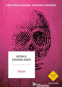RIBELLI. STORIE VERE DI ASSASSINI, TRUFFATORI E SOVVERSIVI - RADDEN KEEFE PATRICK