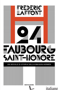24 FAUBOURG SAINT-HONORE'. UN SECOLO DI STORIA DELLA MAISON HERMES - LAFFONT FREDERIC