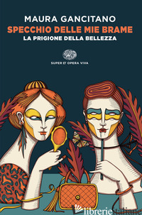 SPECCHIO DELLE MIE BRAME. LA PRIGIONE DELLA BELLEZZA - GANCITANO MAURA