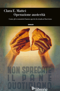 OPERAZIONE AUSTERITA'. COME GLI ECONOMISTI HANNO APERTO LA STRADA AL FASCISMO - MATTEI CLARA E.