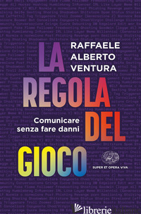 REGOLA DEL GIOCO. COMUNICARE SENZA FARE DANNI (LA) - VENTURA RAFFAELE ALBERTO