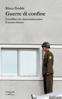 GUERRE DI CONFINE. I CONFLITTI CHE DETERMINERANNO IL NOSTRO FUTURO - DODDS KLAUS