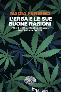ERBA E LE SUE BUONE RAGIONI. PERCHE' LIBERALIZZARE LA CANNABIS CONVIENE ALLA SOC - FERRIGO NADIA