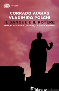 SANGUE E IL POTERE. PROCESSO A GIULIO CESARE, TIBERIO, NERONE (IL) - AUGIAS CORRADO; POLCHI VLADIMIRO