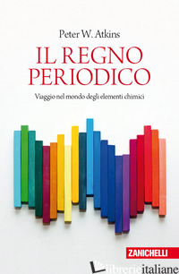 REGNO PERIODICO. VIAGGIO NEL MONDO DEGLI ELEMENTI CHIMICI (IL) - ATKINS PETER WILLIAM