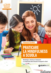 PRATICARE LA MINDFULNESS A SCUOLA. METODOLOGIE E ATTIVITA' PER IL BENESSERE E LA - CAVALLINI FRANCESCA