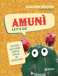 AMUNI'. LET'S GO. SE NON SAI COME DIRLO, DILLO IN SICILIANO - MOCERI GIACOMO; SICILIANSAYS