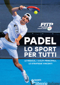 PADEL LO SPORT PER TUTTI. LE REGOLE, I COLPI PRINCIPALI, LE STRATEGIE VINCENTI - AA.VV.