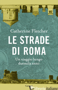 STRADE DI ROMA. UN VIAGGIO LUNGO DUEMILA ANNI (LE) - FLETCHER CATHERINE