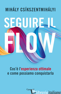 SEGUIRE IL FLOW. COS'E' L'ESPERIENZA OTTIMALE E COME POSSIAMO CONQUISTARLA - CSIKSZENTMIHALYI MIHALY